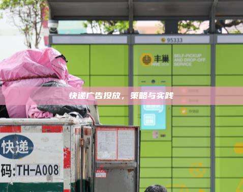 快递广告投放,策略与实践