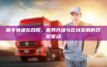 顺丰快递在合阳，服务升级与区域发展的双轮驱动