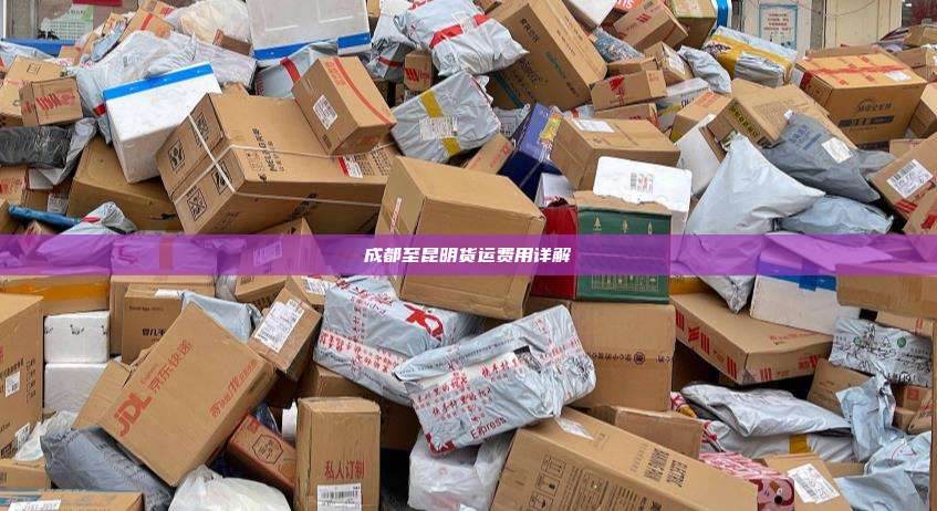 成都至昆明货运费用详解