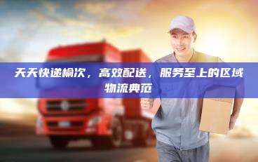 天天快递榆次,高效配送,服务至上的区域物流典范