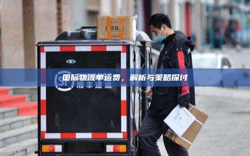 国际物流单运费,解析与策略探讨