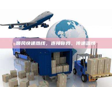 顺风快递热线,连接你我,传递温情