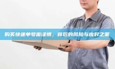 购买快递单号需谨慎,背后的风险与应对之策