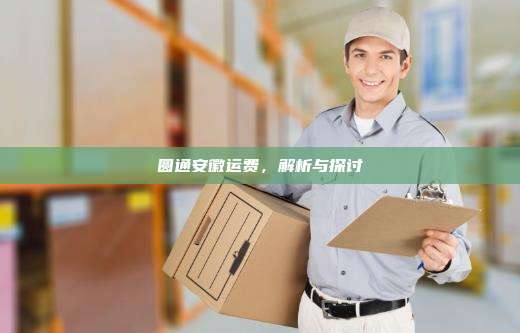 圆通安徽运费,解析与探讨