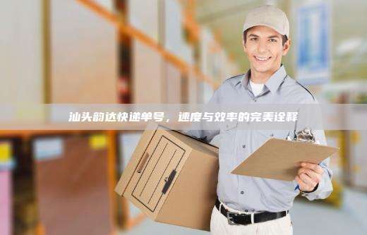 汕头韵达快递单号,速度与效率的完美诠释