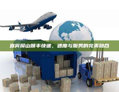 宜宾屏山顺丰快递，速度与服务的完美融合