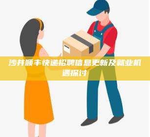 沙井顺丰快递招聘信息更新及就业机遇探讨