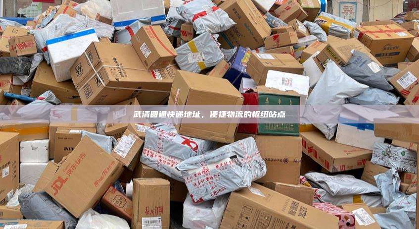 武清圆通快递地址，便捷物流的枢纽站点
