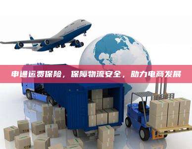 申通运费保险,保障物流安全,助力电商发展