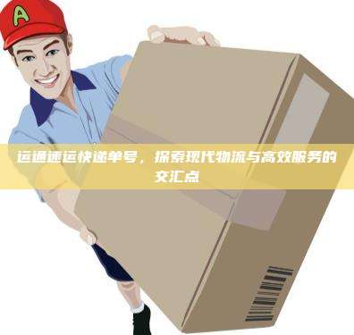 运通速运快递单号,探索现代物流与高效服务的交汇点