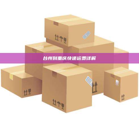 台州到重庆快递运费详解