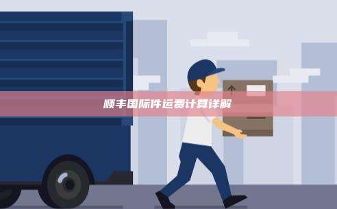 顺丰国际件运费计算详解