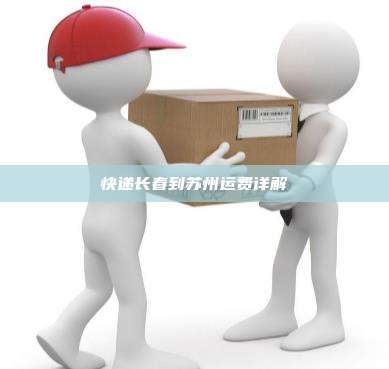 快递长春到苏州运费详解