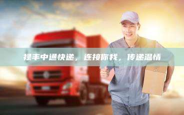 禄丰中通快递,连接你我,传递温情