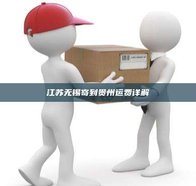 江苏无锡寄到贵州运费详解
