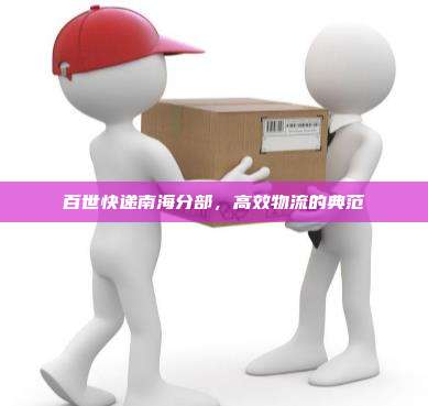 百世快递南海分部,高效物流的典范