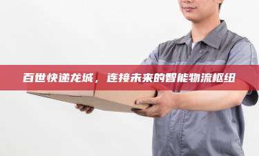 百世快递龙城,连接未来的智能物流枢纽