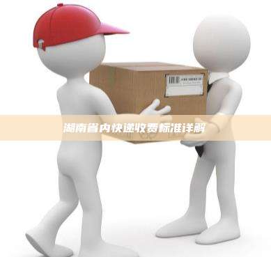 湖南省内快递收费标准详解