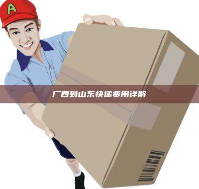 广西到山东快递费用详解
