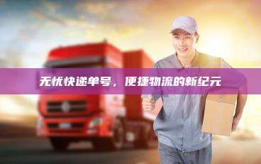 无忧快递单号,便捷物流的新纪元
