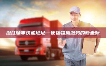 澄江顺丰快递地址—便捷物流服务的新坐标