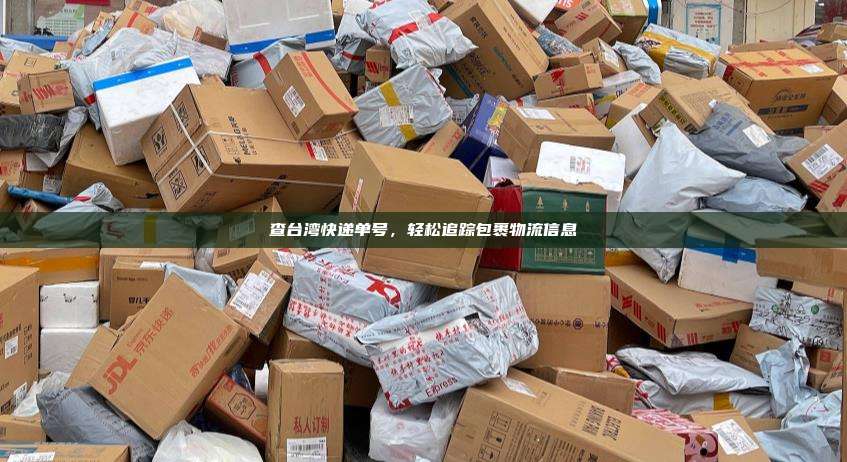 查台湾快递单号,轻松追踪包裹物流信息