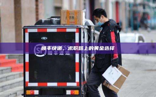 顺丰快递,求职路上的黄金选择