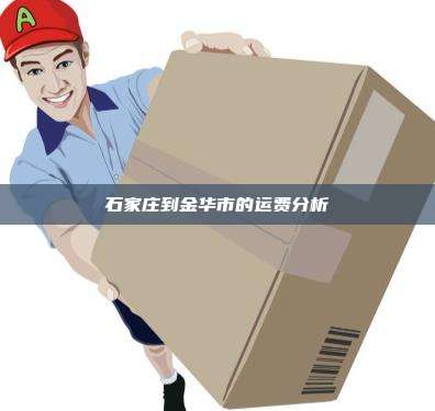 石家庄到金华市的运费分析