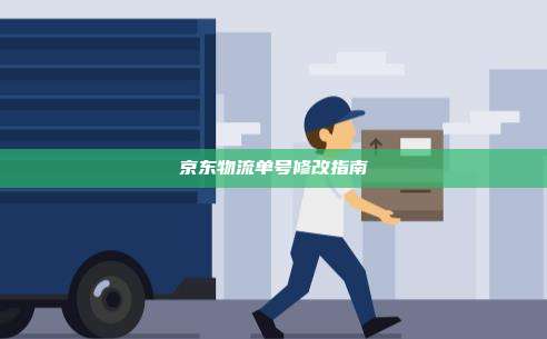 京东物流单号修改指南