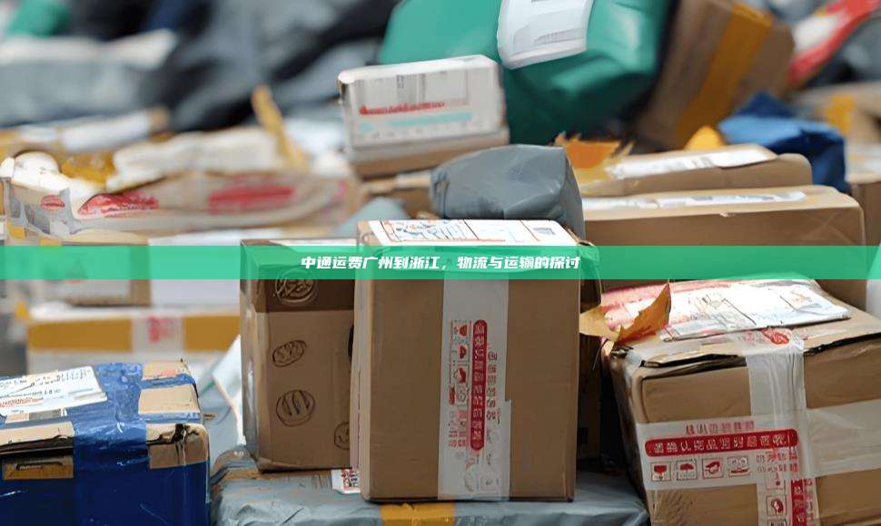 中通运费广州到浙江,物流与运输的探讨