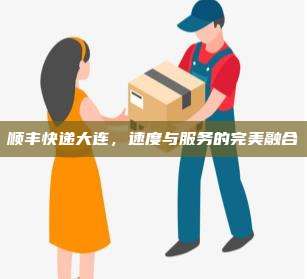 顺丰快递大连,速度与服务的完美融合