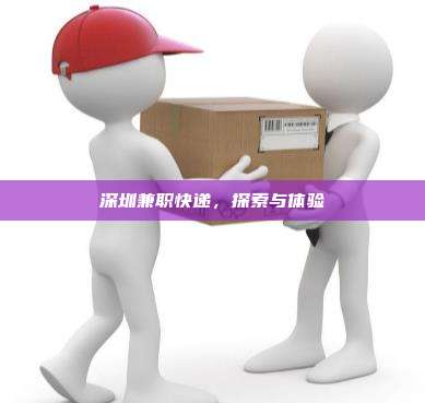 深圳兼职快递,探索与体验