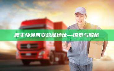 顺丰快递西安总部地址—探索与解析