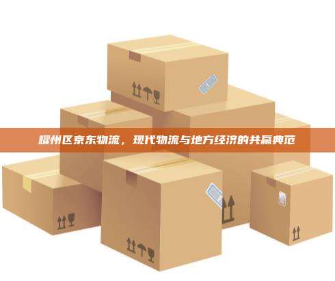 耀州区京东物流,现代物流与地方经济的共赢典范