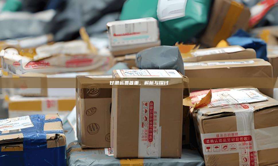 甘肃运费首重,解析与探讨