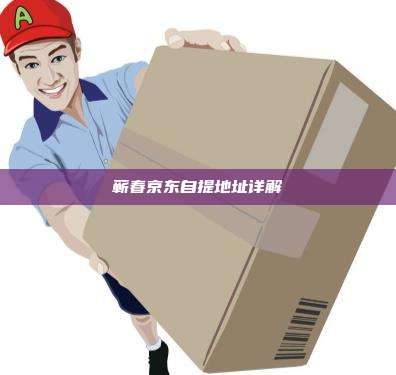 蕲春京东自提地址详解