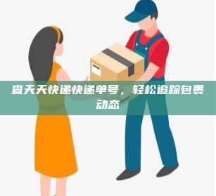 查天天快递快递单号,轻松追踪包裹动态