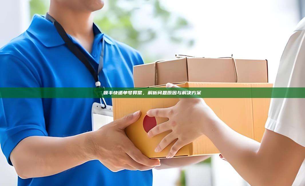 顺丰快递单号异常,解析问题原因与解决方案