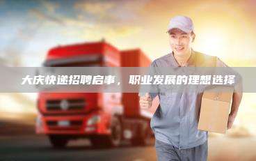 大庆快递招聘启事,职业发展的理想选择