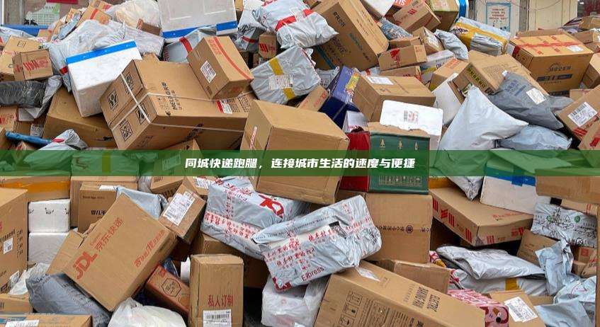 同城快递跑腿,连接城市生活的速度与便捷