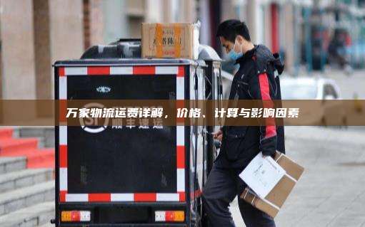 万家物流运费详解,价格、计算与影响因素
