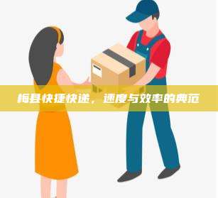 梅县快捷快递,速度与效率的典范