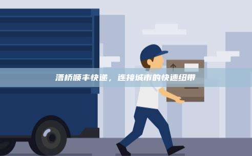 漕桥顺丰快递，连接城市的快速纽带