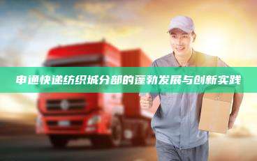 申通快递纺织城分部的蓬勃发展与创新实践